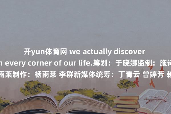 开yun体育网 we actually discover the “Green” in every corner of our life.筹划：于晓娜监制：施诗剪辑：李依农记者：杨雨莱制作：杨雨莱 李群新媒体统筹：丁青云 曾婷芳 赖禧 黄达迅外洋运营监制: 黄燕淑外洋运营骨子统筹: 黄子豪外洋运营剪辑：庄欢 吴婉婕 龙李华 张伟韬出品：南边财经全媒体集团            -开云「中国」kai