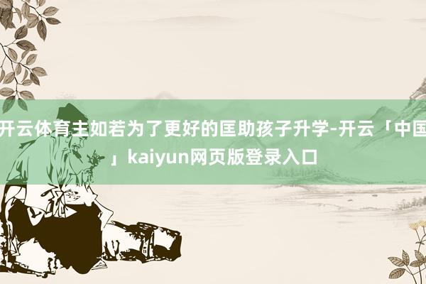 开云体育主如若为了更好的匡助孩子升学-开云「中国」kaiyun网页版登录入口