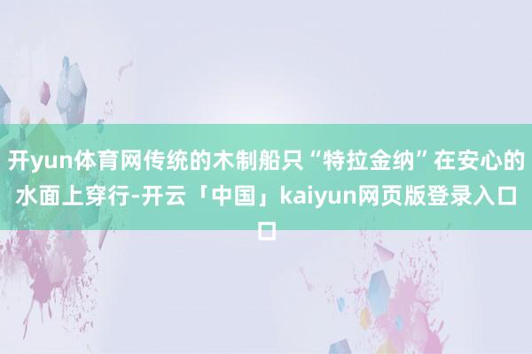 开yun体育网传统的木制船只“特拉金纳”在安心的水面上穿行-开云「中国」kaiyun网页版登录入口