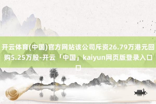 开云体育(中国)官方网站该公司斥资26.79万港元回购5.25万股-开云「中国」kaiyun网页版登录入口